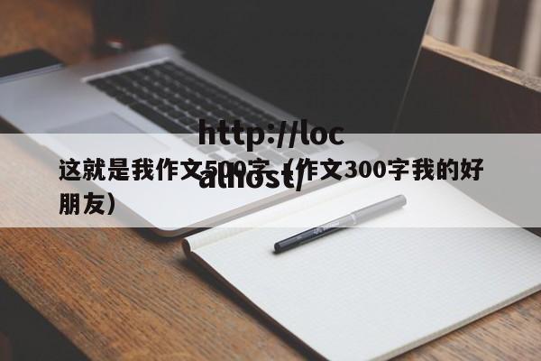 这就是我作文500字（作文300字我的好朋友）